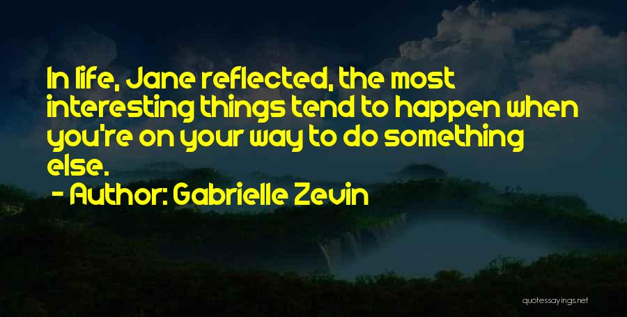 Gabrielle Zevin Quotes: In Life, Jane Reflected, The Most Interesting Things Tend To Happen When You're On Your Way To Do Something Else.