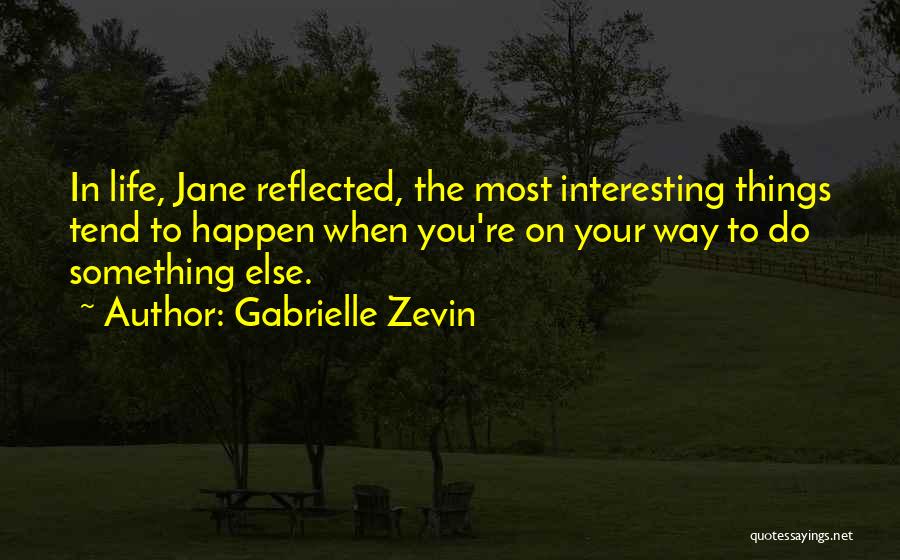 Gabrielle Zevin Quotes: In Life, Jane Reflected, The Most Interesting Things Tend To Happen When You're On Your Way To Do Something Else.