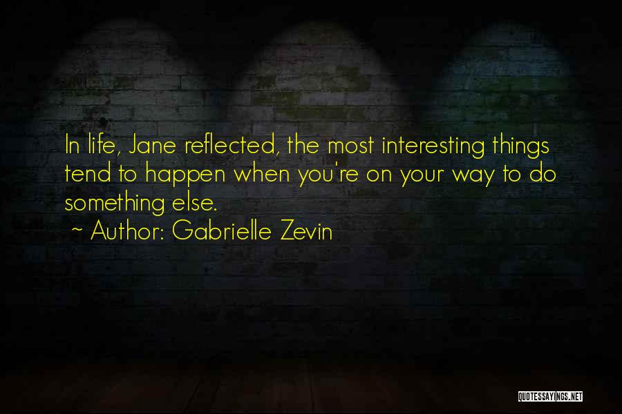 Gabrielle Zevin Quotes: In Life, Jane Reflected, The Most Interesting Things Tend To Happen When You're On Your Way To Do Something Else.