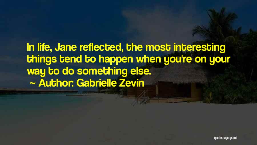 Gabrielle Zevin Quotes: In Life, Jane Reflected, The Most Interesting Things Tend To Happen When You're On Your Way To Do Something Else.