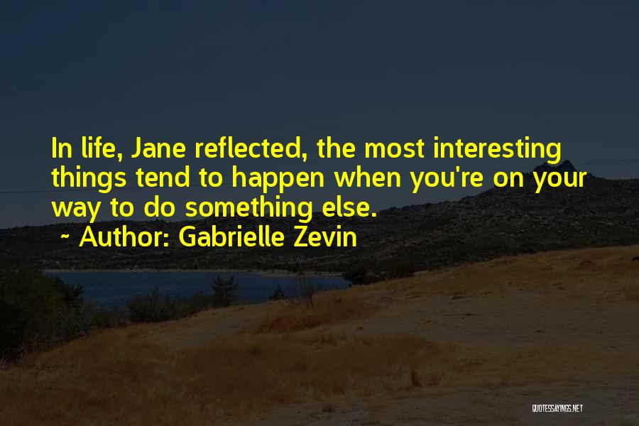 Gabrielle Zevin Quotes: In Life, Jane Reflected, The Most Interesting Things Tend To Happen When You're On Your Way To Do Something Else.