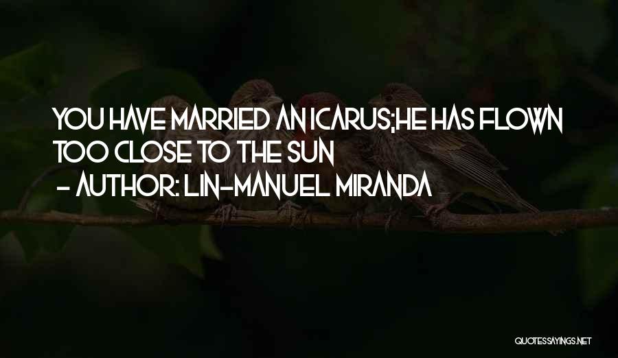 Lin-Manuel Miranda Quotes: You Have Married An Icarus;he Has Flown Too Close To The Sun