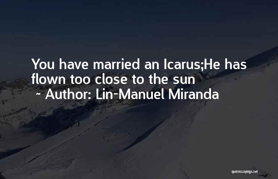 Lin-Manuel Miranda Quotes: You Have Married An Icarus;he Has Flown Too Close To The Sun