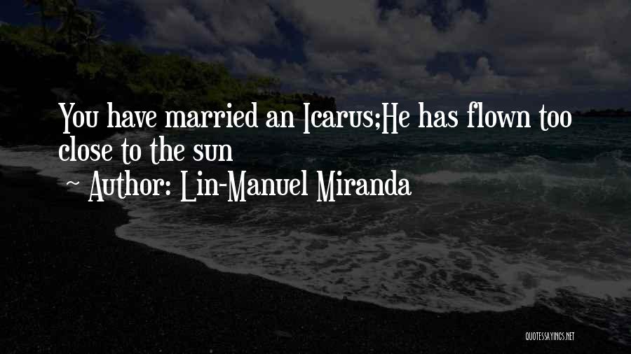 Lin-Manuel Miranda Quotes: You Have Married An Icarus;he Has Flown Too Close To The Sun