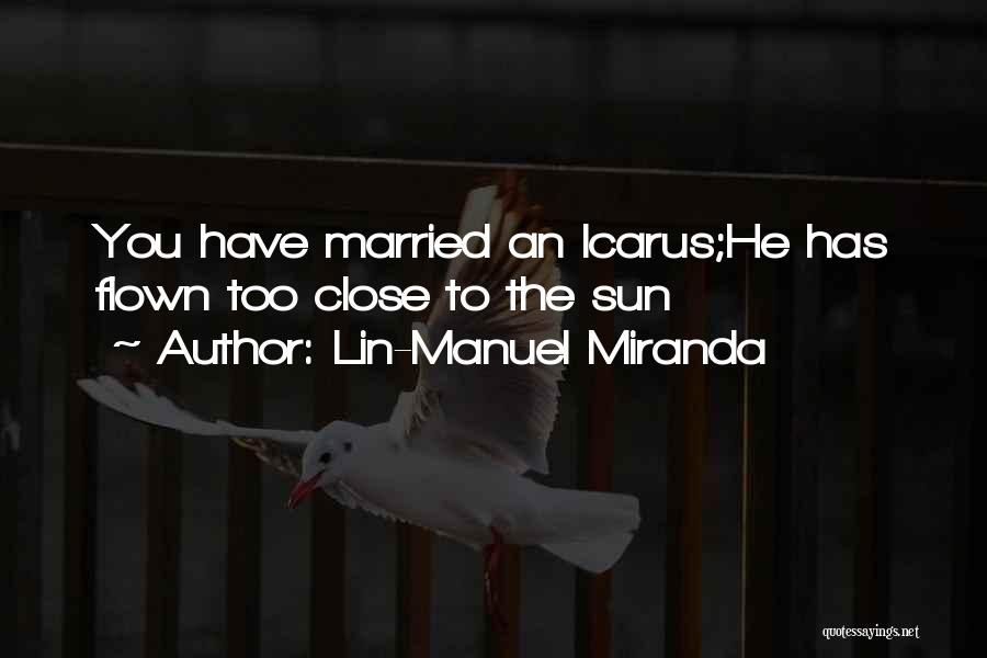 Lin-Manuel Miranda Quotes: You Have Married An Icarus;he Has Flown Too Close To The Sun