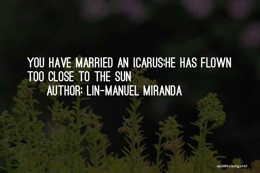 Lin-Manuel Miranda Quotes: You Have Married An Icarus;he Has Flown Too Close To The Sun