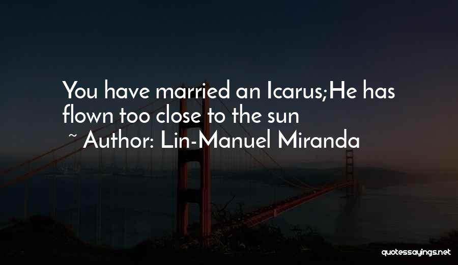 Lin-Manuel Miranda Quotes: You Have Married An Icarus;he Has Flown Too Close To The Sun