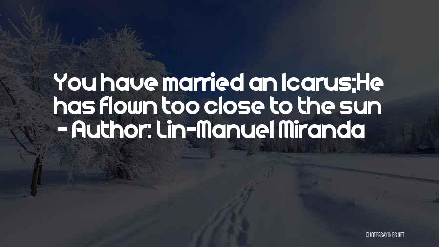 Lin-Manuel Miranda Quotes: You Have Married An Icarus;he Has Flown Too Close To The Sun