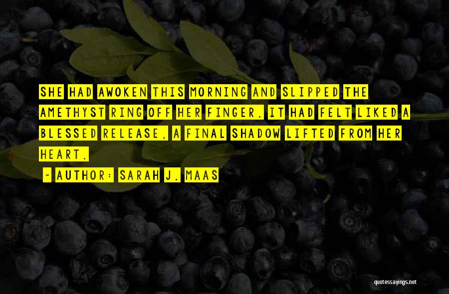 Sarah J. Maas Quotes: She Had Awoken This Morning And Slipped The Amethyst Ring Off Her Finger. It Had Felt Liked A Blessed Release,