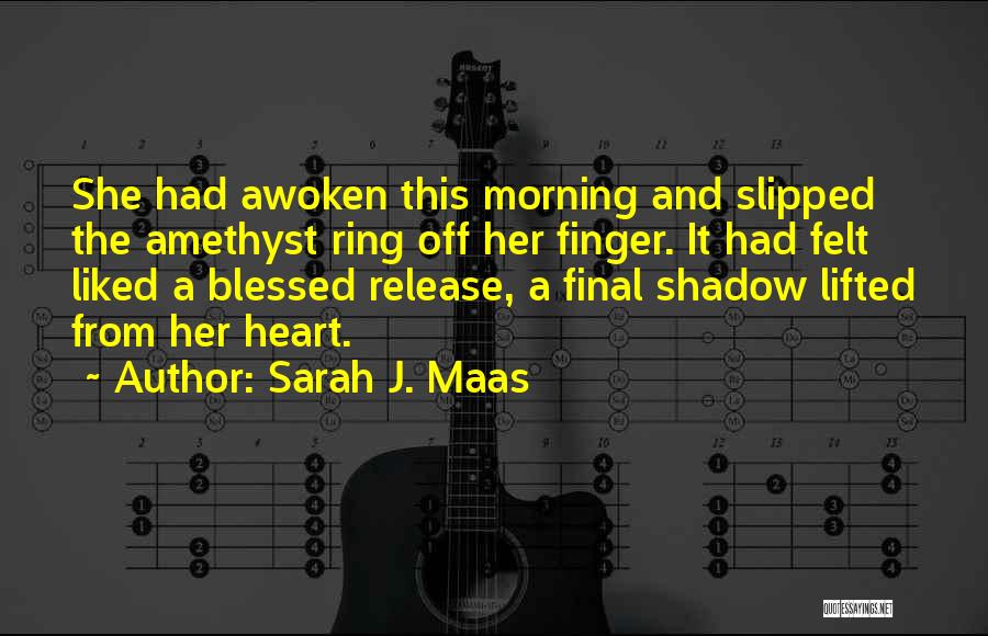 Sarah J. Maas Quotes: She Had Awoken This Morning And Slipped The Amethyst Ring Off Her Finger. It Had Felt Liked A Blessed Release,