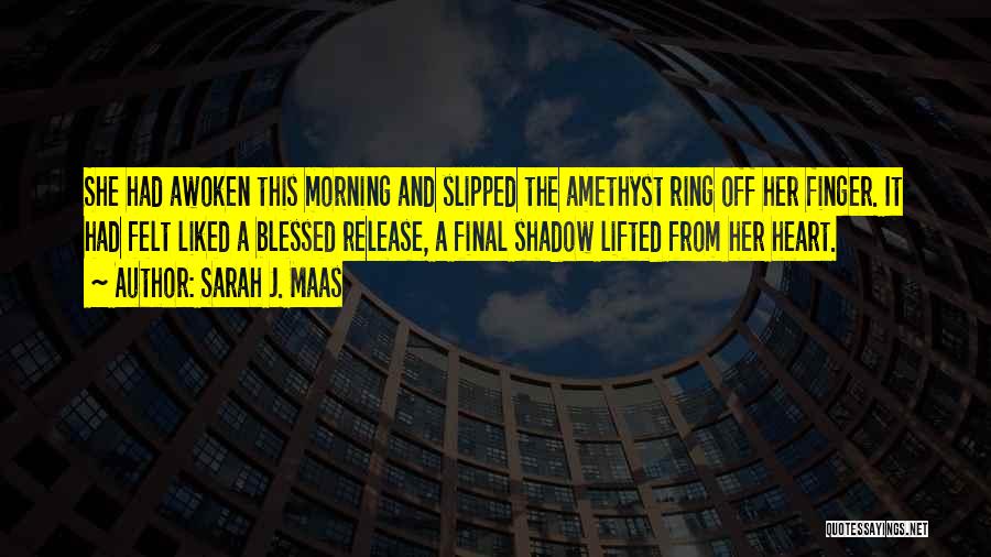 Sarah J. Maas Quotes: She Had Awoken This Morning And Slipped The Amethyst Ring Off Her Finger. It Had Felt Liked A Blessed Release,