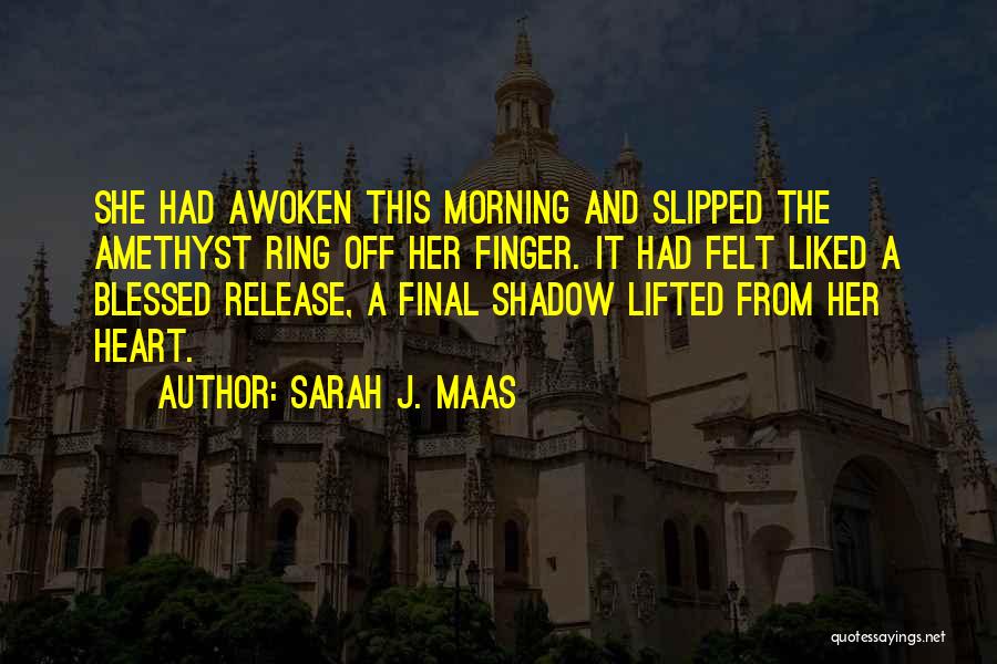 Sarah J. Maas Quotes: She Had Awoken This Morning And Slipped The Amethyst Ring Off Her Finger. It Had Felt Liked A Blessed Release,