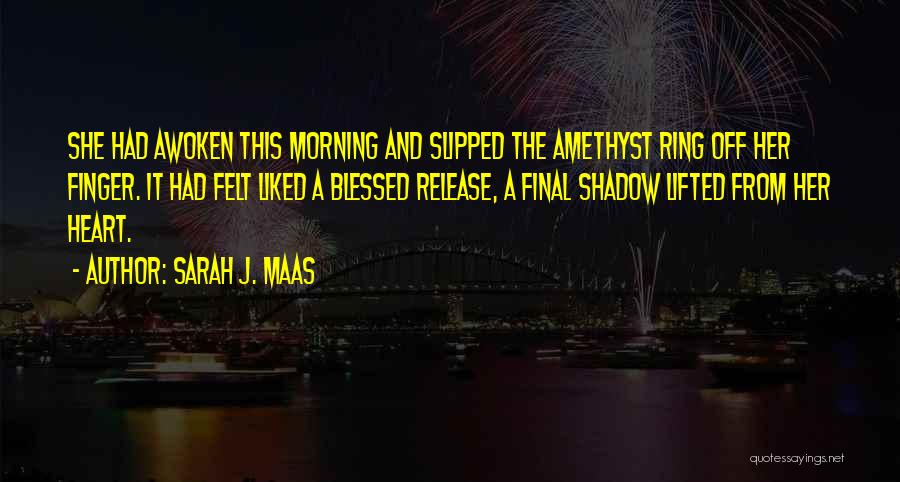 Sarah J. Maas Quotes: She Had Awoken This Morning And Slipped The Amethyst Ring Off Her Finger. It Had Felt Liked A Blessed Release,