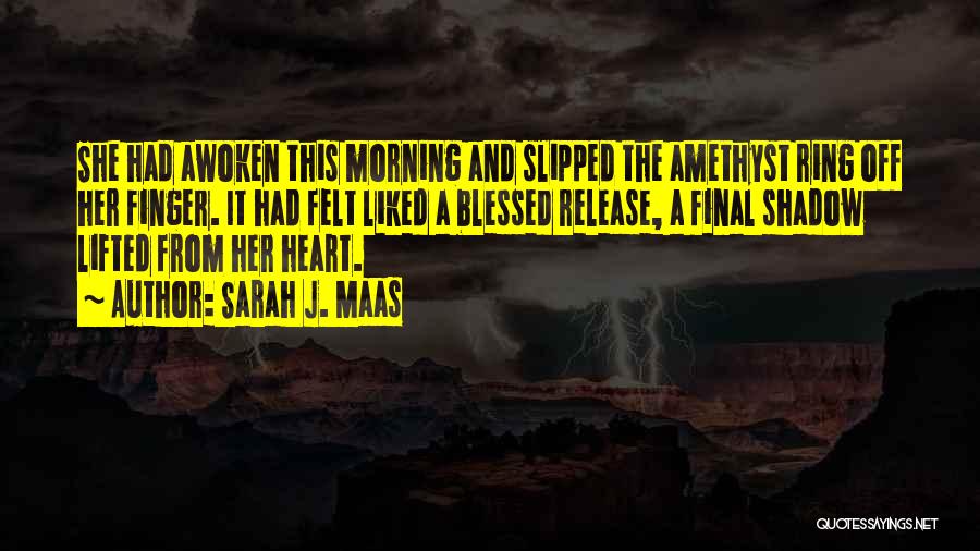 Sarah J. Maas Quotes: She Had Awoken This Morning And Slipped The Amethyst Ring Off Her Finger. It Had Felt Liked A Blessed Release,