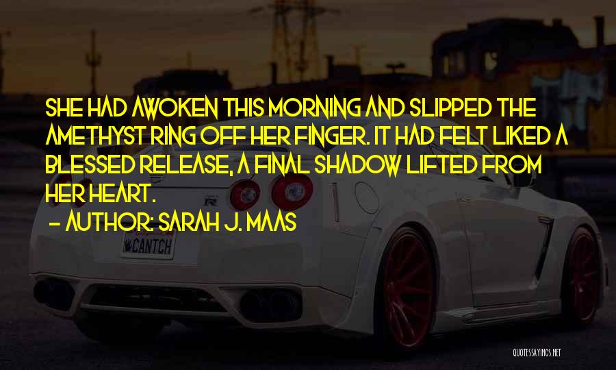 Sarah J. Maas Quotes: She Had Awoken This Morning And Slipped The Amethyst Ring Off Her Finger. It Had Felt Liked A Blessed Release,