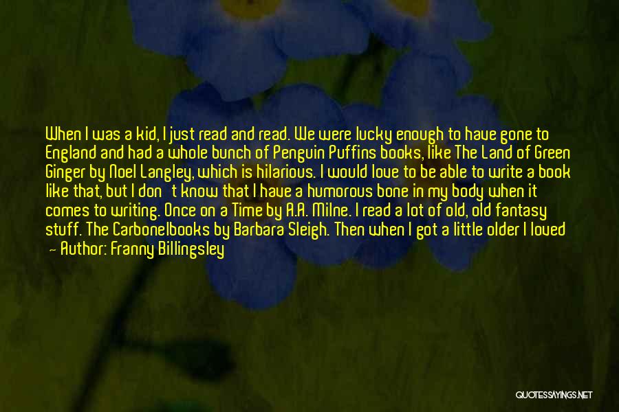 Franny Billingsley Quotes: When I Was A Kid, I Just Read And Read. We Were Lucky Enough To Have Gone To England And