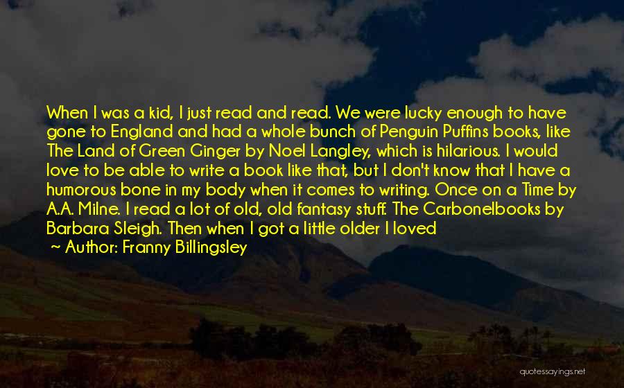 Franny Billingsley Quotes: When I Was A Kid, I Just Read And Read. We Were Lucky Enough To Have Gone To England And