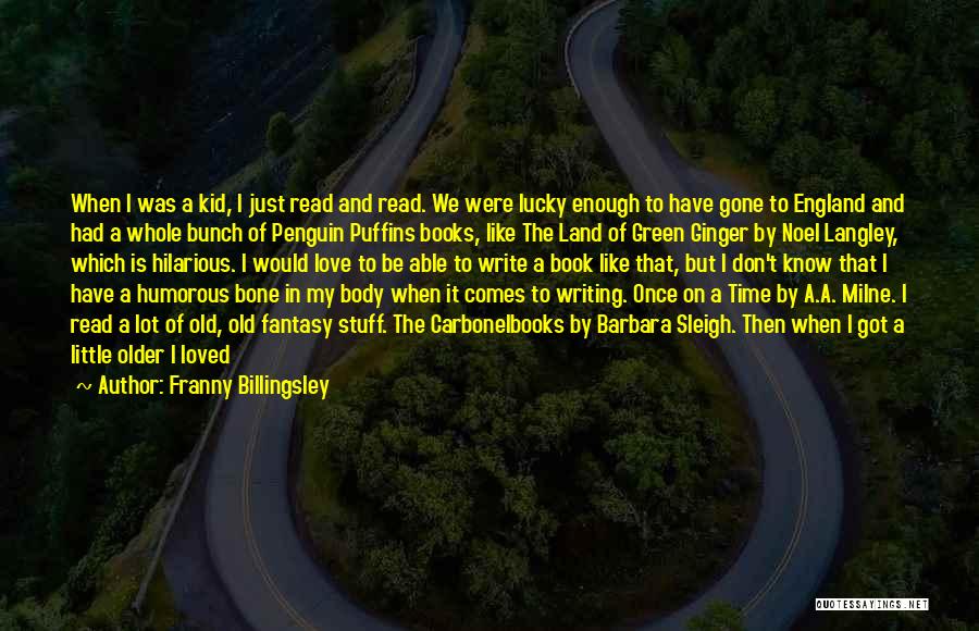 Franny Billingsley Quotes: When I Was A Kid, I Just Read And Read. We Were Lucky Enough To Have Gone To England And