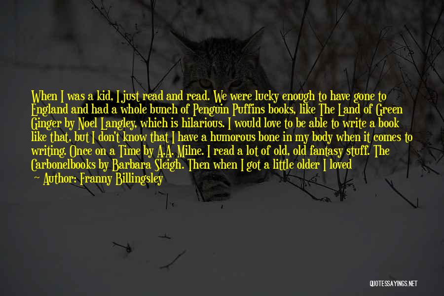 Franny Billingsley Quotes: When I Was A Kid, I Just Read And Read. We Were Lucky Enough To Have Gone To England And