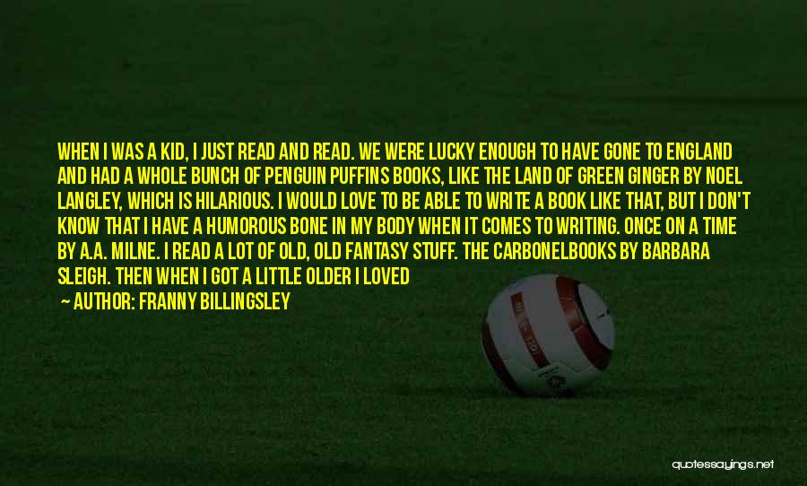 Franny Billingsley Quotes: When I Was A Kid, I Just Read And Read. We Were Lucky Enough To Have Gone To England And