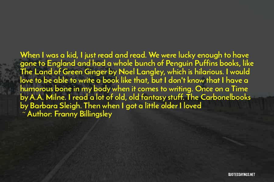 Franny Billingsley Quotes: When I Was A Kid, I Just Read And Read. We Were Lucky Enough To Have Gone To England And