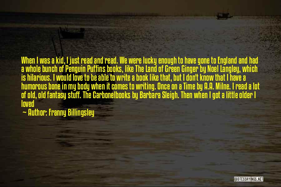 Franny Billingsley Quotes: When I Was A Kid, I Just Read And Read. We Were Lucky Enough To Have Gone To England And