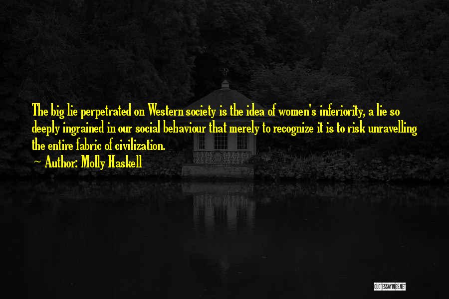 Molly Haskell Quotes: The Big Lie Perpetrated On Western Society Is The Idea Of Women's Inferiority, A Lie So Deeply Ingrained In Our