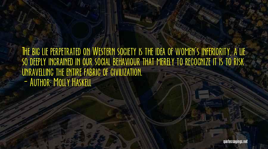 Molly Haskell Quotes: The Big Lie Perpetrated On Western Society Is The Idea Of Women's Inferiority, A Lie So Deeply Ingrained In Our