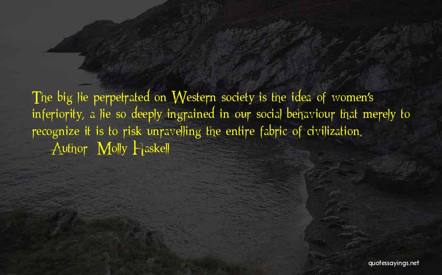 Molly Haskell Quotes: The Big Lie Perpetrated On Western Society Is The Idea Of Women's Inferiority, A Lie So Deeply Ingrained In Our