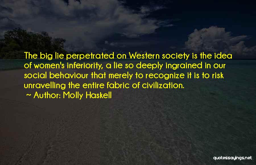 Molly Haskell Quotes: The Big Lie Perpetrated On Western Society Is The Idea Of Women's Inferiority, A Lie So Deeply Ingrained In Our