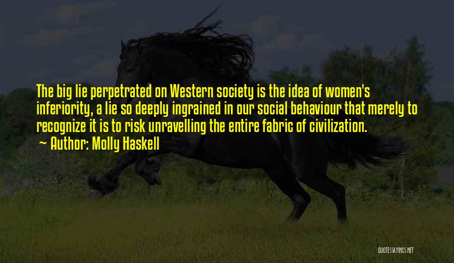 Molly Haskell Quotes: The Big Lie Perpetrated On Western Society Is The Idea Of Women's Inferiority, A Lie So Deeply Ingrained In Our
