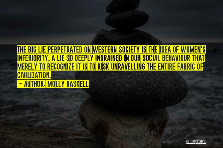 Molly Haskell Quotes: The Big Lie Perpetrated On Western Society Is The Idea Of Women's Inferiority, A Lie So Deeply Ingrained In Our
