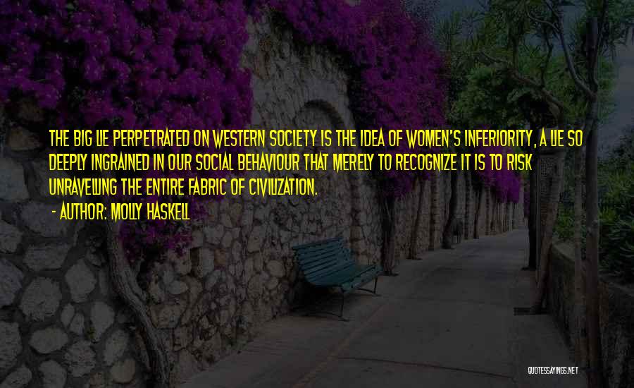 Molly Haskell Quotes: The Big Lie Perpetrated On Western Society Is The Idea Of Women's Inferiority, A Lie So Deeply Ingrained In Our