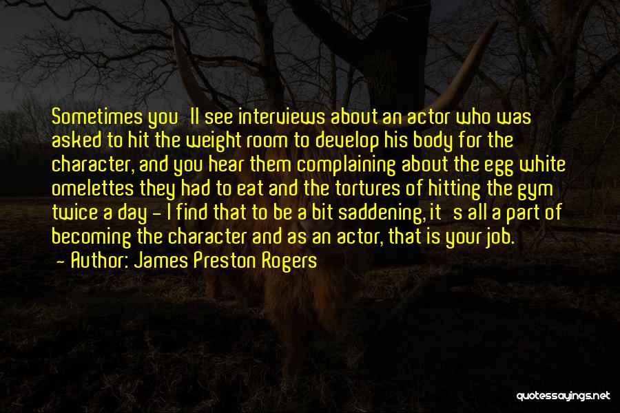 James Preston Rogers Quotes: Sometimes You'll See Interviews About An Actor Who Was Asked To Hit The Weight Room To Develop His Body For