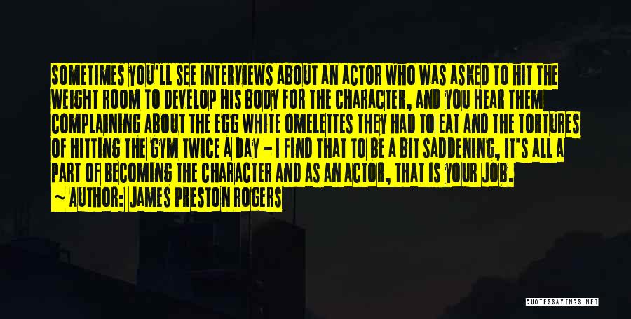 James Preston Rogers Quotes: Sometimes You'll See Interviews About An Actor Who Was Asked To Hit The Weight Room To Develop His Body For