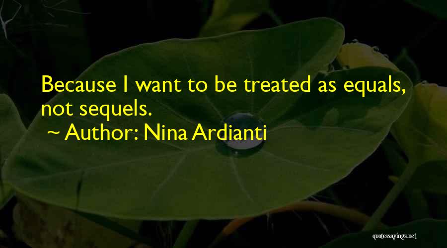 Nina Ardianti Quotes: Because I Want To Be Treated As Equals, Not Sequels.