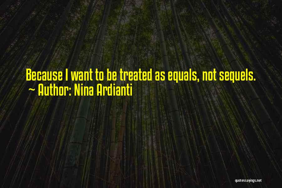 Nina Ardianti Quotes: Because I Want To Be Treated As Equals, Not Sequels.