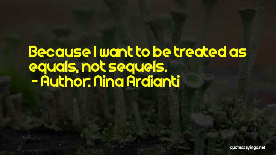 Nina Ardianti Quotes: Because I Want To Be Treated As Equals, Not Sequels.