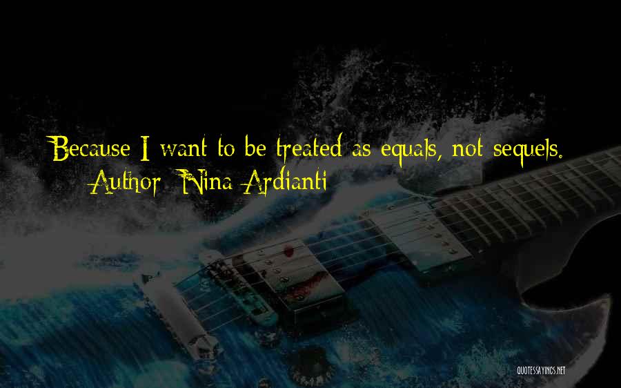 Nina Ardianti Quotes: Because I Want To Be Treated As Equals, Not Sequels.