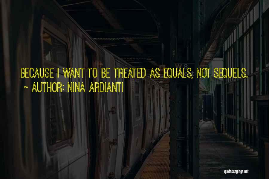 Nina Ardianti Quotes: Because I Want To Be Treated As Equals, Not Sequels.