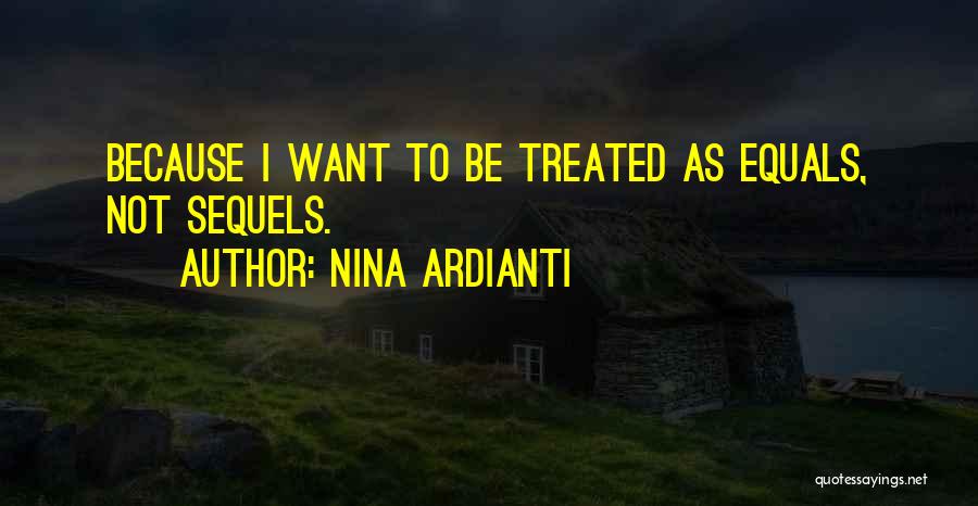 Nina Ardianti Quotes: Because I Want To Be Treated As Equals, Not Sequels.