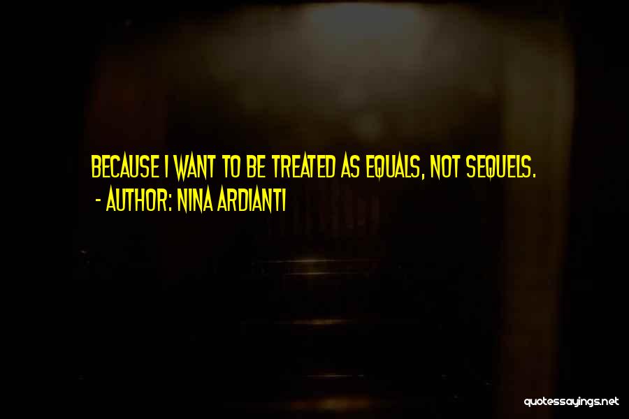 Nina Ardianti Quotes: Because I Want To Be Treated As Equals, Not Sequels.