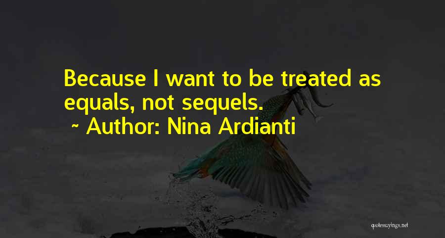 Nina Ardianti Quotes: Because I Want To Be Treated As Equals, Not Sequels.