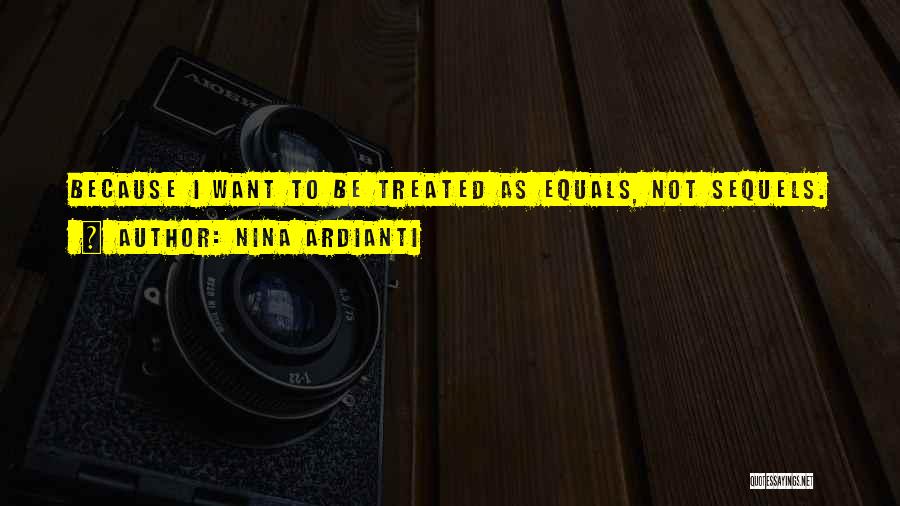 Nina Ardianti Quotes: Because I Want To Be Treated As Equals, Not Sequels.