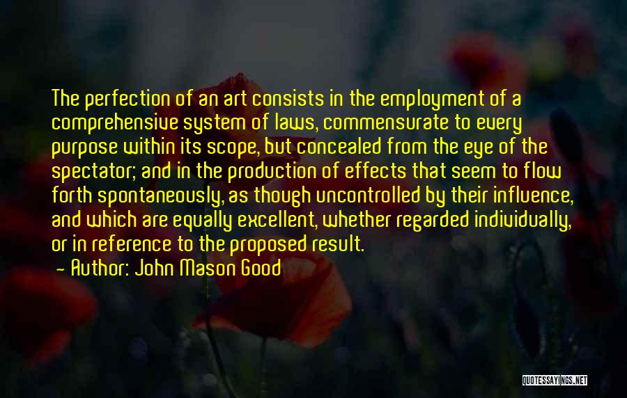 John Mason Good Quotes: The Perfection Of An Art Consists In The Employment Of A Comprehensive System Of Laws, Commensurate To Every Purpose Within