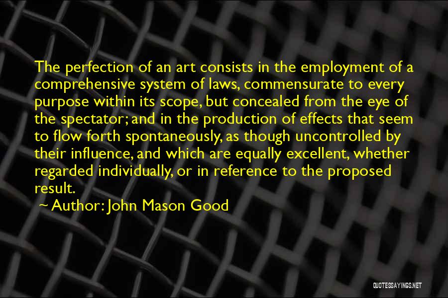 John Mason Good Quotes: The Perfection Of An Art Consists In The Employment Of A Comprehensive System Of Laws, Commensurate To Every Purpose Within