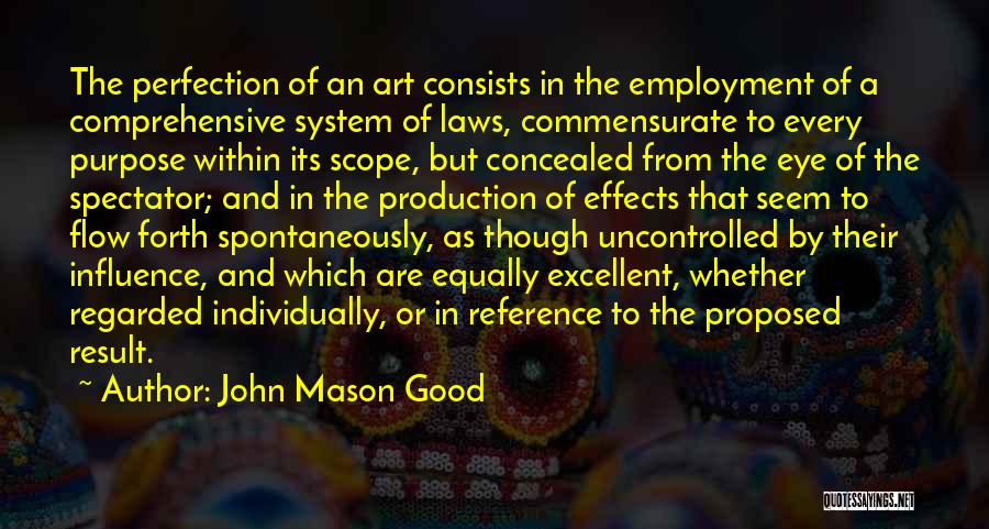 John Mason Good Quotes: The Perfection Of An Art Consists In The Employment Of A Comprehensive System Of Laws, Commensurate To Every Purpose Within