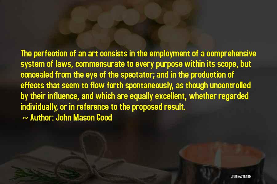 John Mason Good Quotes: The Perfection Of An Art Consists In The Employment Of A Comprehensive System Of Laws, Commensurate To Every Purpose Within