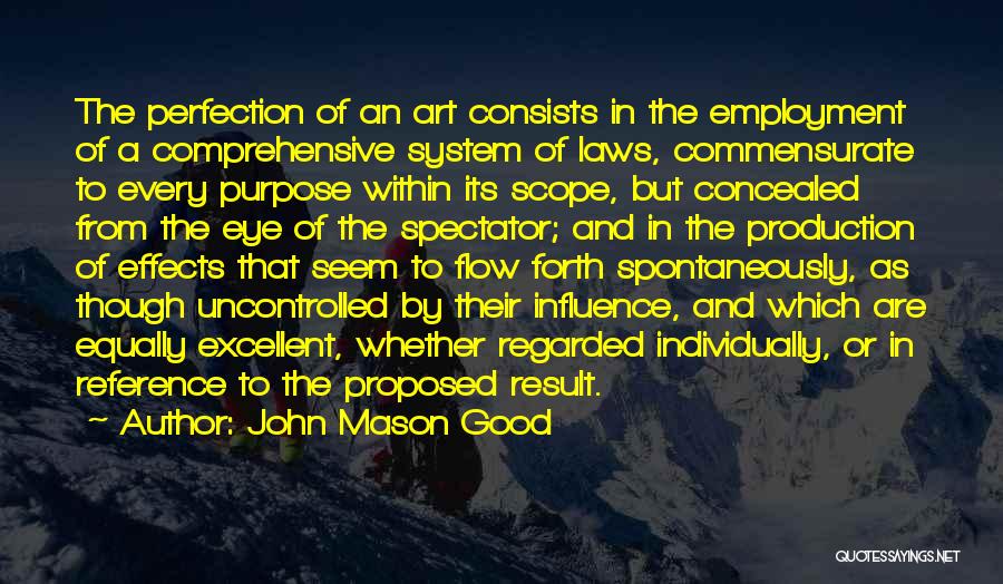 John Mason Good Quotes: The Perfection Of An Art Consists In The Employment Of A Comprehensive System Of Laws, Commensurate To Every Purpose Within