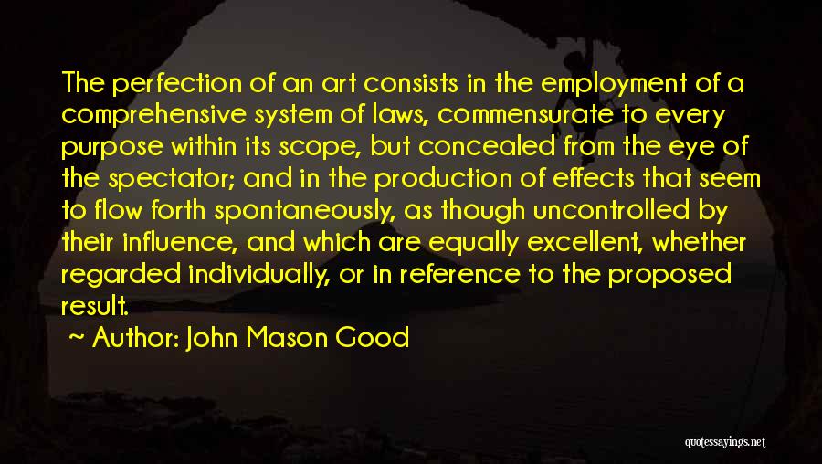 John Mason Good Quotes: The Perfection Of An Art Consists In The Employment Of A Comprehensive System Of Laws, Commensurate To Every Purpose Within
